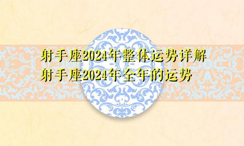 射手座2024年整体运势详解射手座2024年全年的运势