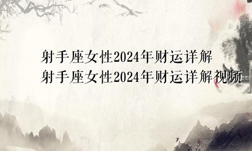 射手座女性2024年财运详解射手座女性2024年财运详解视频