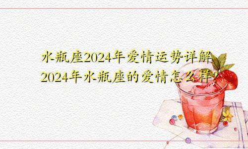 水瓶座2024年爱情运势详解2024年水瓶座的爱情怎么样？