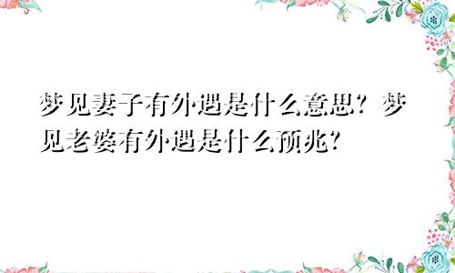 梦见妻子有外遇是什么意思？梦见老婆有外遇是什么预兆？