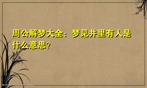 周公解梦大全：梦见井里有人是什么意思？