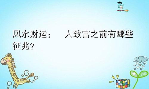 风水财运：​人致富之前有哪些征兆？