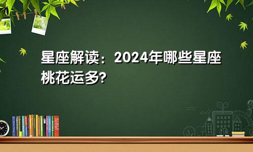 星座解读：2024年哪些星座桃花运多?