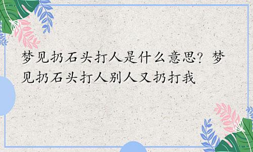 梦见扔石头打人是什么意思？梦见扔石头打人别人又扔打我