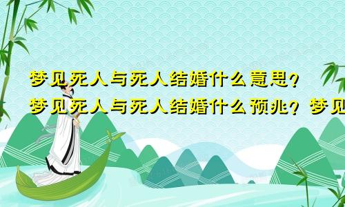 梦见死人与死人结婚什么意思？梦见死人与死人结婚什么预兆？梦见死人与死人结婚好不好？