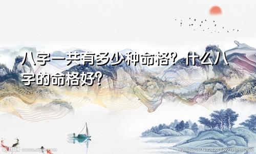 八字一共有多少种命格？什么八字的命格好？