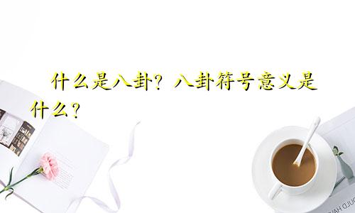 ​什么是八卦？八卦符号意义是什么？