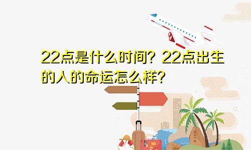 22点是什么时间？22点出生的人的命运怎么样？