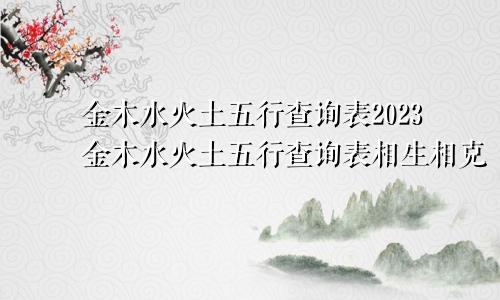 金木水火土五行查询表2023金木水火土五行查询表相生相克