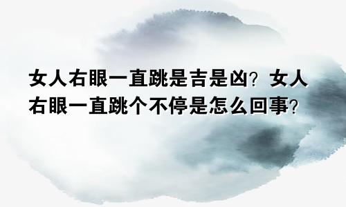 女人右眼一直跳是吉是凶？女人右眼一直跳个不停是怎么回事？