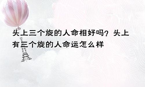 头上三个旋的人命相好吗？头上有三个旋的人命运怎么样