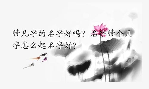 带凡字的名字好吗？名字带个凡字怎么起名字好？