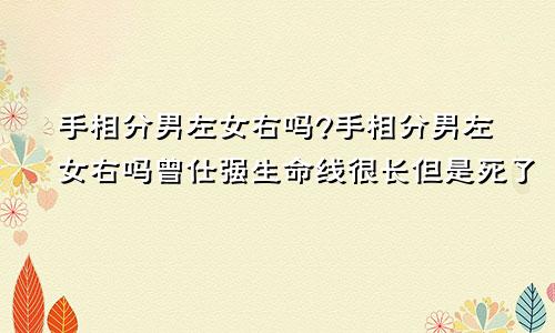 手相分男左女右吗?手相分男左女右吗曾仕强生命线很长但是死了