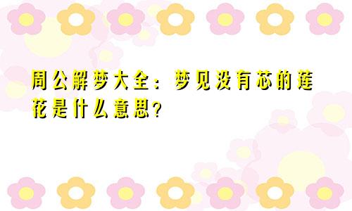 周公解梦大全：梦见没有芯的莲花是什么意思？