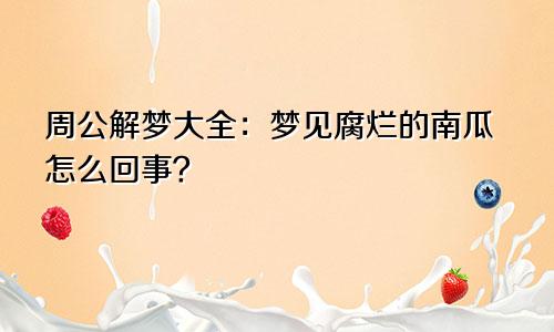 周公解梦大全：梦见腐烂的南瓜怎么回事？