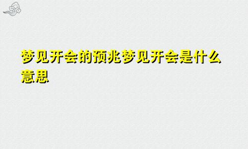 梦见开会的预兆梦见开会是什么意思