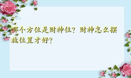 哪个方位是财神位？财神怎么摆放位置才好？