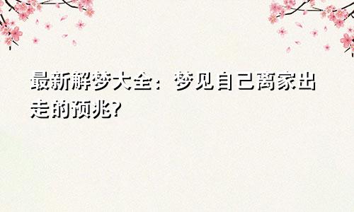 最新解梦大全：梦见自己离家出走的预兆?