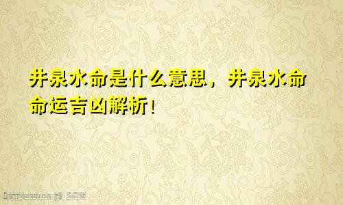 井泉水命是什么意思，井泉水命命运吉凶解析！