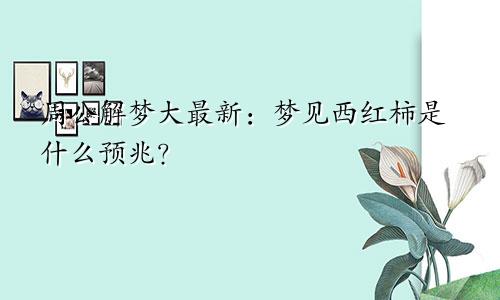 周公解梦大最新：梦见西红柿是什么预兆？