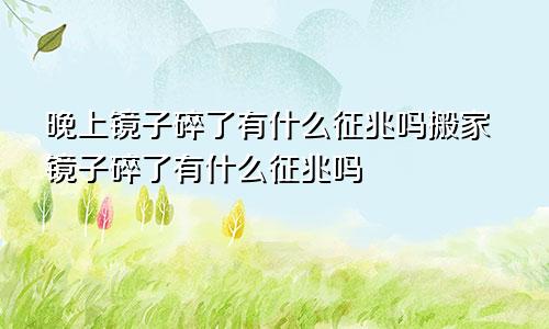 晚上镜子碎了有什么征兆吗搬家镜子碎了有什么征兆吗