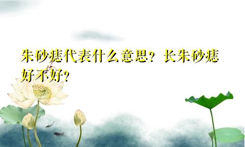 朱砂痣代表什么意思？长朱砂痣好不好？