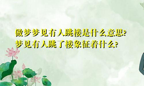 做梦梦见有人跳楼是什么意思?梦见有人跳了楼象征着什么?