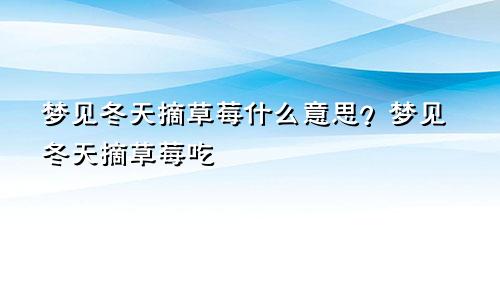 梦见冬天摘草莓什么意思？梦见冬天摘草莓吃