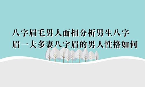 八字眉毛男人面相分析男生八字眉一夫多妻八字眉的男人性格如何