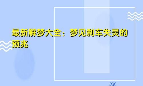 最新解梦大全：梦见刹车失灵的预兆