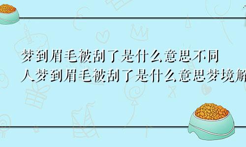 梦到眉毛被刮了是什么意思不同人梦到眉毛被刮了是什么意思梦境解析