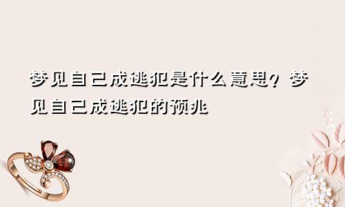 梦见自己成逃犯是什么意思？梦见自己成逃犯的预兆