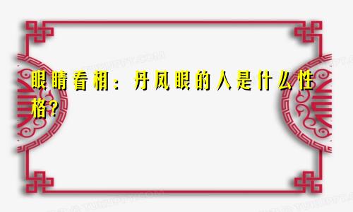 眼睛看相：丹凤眼的人是什么性格?