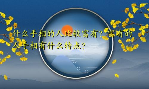 什么手相的人比较富有？富有的人手相有什么特点？