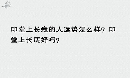 印堂上长痣的人运势怎么样？印堂上长痣好吗？