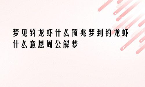 梦见钓龙虾什么预兆梦到钓龙虾什么意思周公解梦