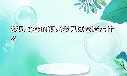 梦见试卷的预兆梦见试卷暗示什么