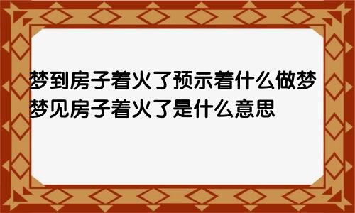 梦到房子着火了预示着什么做梦梦见房子着火了是什么意思