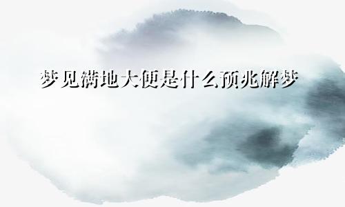 梦见满地大便是什么预兆解梦