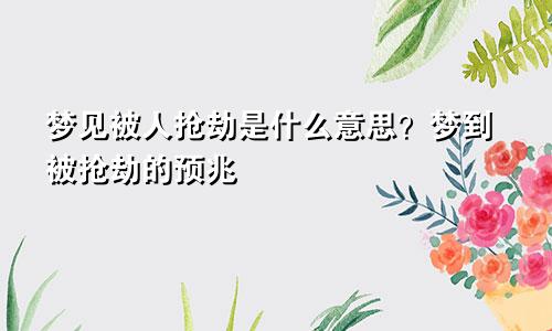 梦见被人抢劫是什么意思？梦到被抢劫的预兆