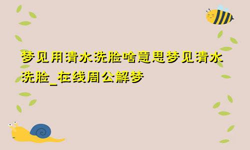 梦见用清水洗脸啥意思梦见清水洗脸_在线周公解梦