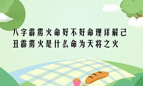 八字霹雳火命好不好命理详解己丑霹雳火是什么命为天将之火