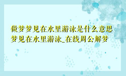 做梦梦见在水里游泳是什么意思梦见在水里游泳_在线周公解梦