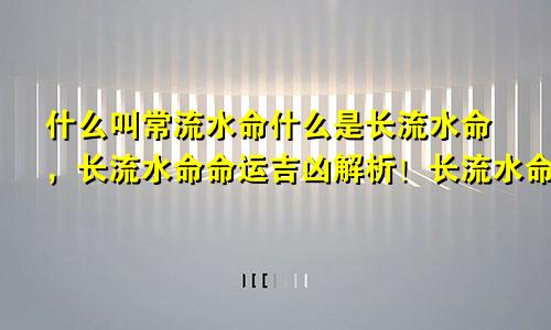 什么叫常流水命什么是长流水命，长流水命命运吉凶解析！长流水命五行属什么缺什么什么颜色最旺