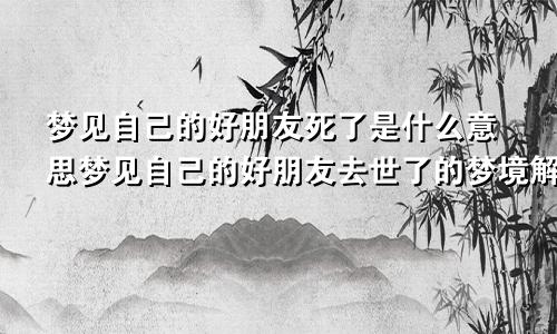 梦见自己的好朋友死了是什么意思梦见自己的好朋友去世了的梦境解析