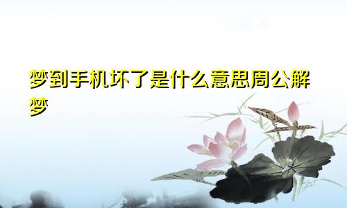 梦到手机坏了是什么意思周公解梦