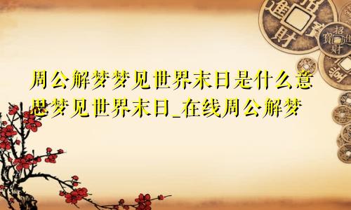 周公解梦梦见世界末日是什么意思梦见世界末日_在线周公解梦