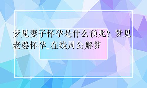 梦见妻子怀孕是什么预兆？梦见老婆怀孕_在线周公解梦