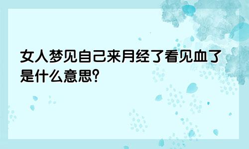 女人梦见自己来月经了看见血了是什么意思？