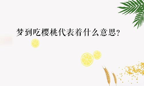 梦到吃樱桃代表着什么意思？